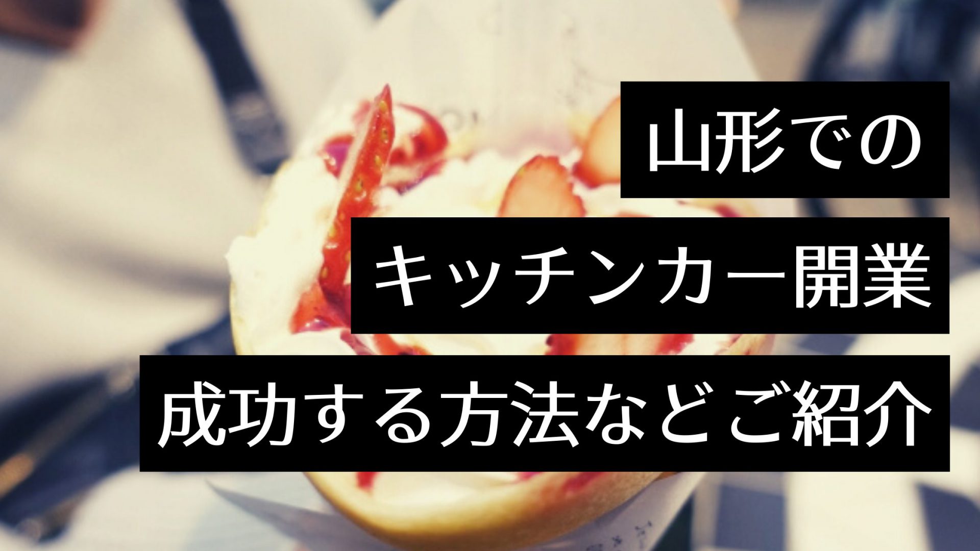 山形でキッチンカー開業は成功するのか？製作・出店場所と人気キッチンカーもご紹介